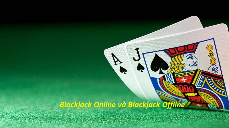 Điểm khác biệt giữa Blackjack Online và hình thức chơi Offline
